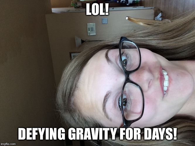 LOL! DEFYING GRAVITY FOR DAYS! | image tagged in happy face | made w/ Imgflip meme maker