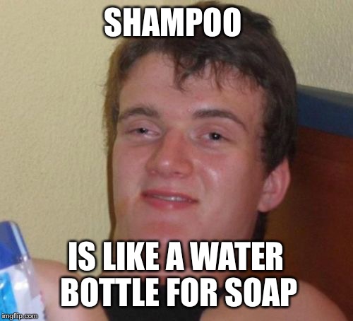 10 Guy Meme | SHAMPOO IS LIKE A WATER BOTTLE FOR SOAP | image tagged in memes,10 guy | made w/ Imgflip meme maker