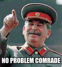 NO PROBLEM COMRADE | image tagged in stalin,comrade | made w/ Imgflip meme maker