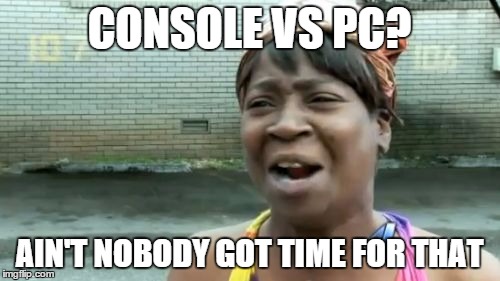 Ain't Nobody Got Time For That Meme | CONSOLE VS PC? AIN'T NOBODY GOT TIME FOR THAT | image tagged in memes,aint nobody got time for that | made w/ Imgflip meme maker