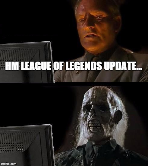 I'll Just Wait Here | HM LEAGUE OF LEGENDS UPDATE... | image tagged in memes,ill just wait here | made w/ Imgflip meme maker