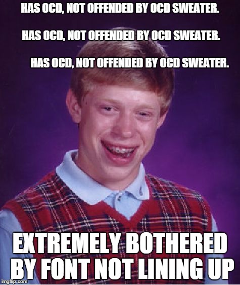 Bad Luck Brian | HAS OCD, NOT OFFENDED BY OCD SWEATER.  
                           HAS OCD, NOT OFFENDED BY OCD SWEATER.                                     | image tagged in memes,bad luck brian | made w/ Imgflip meme maker