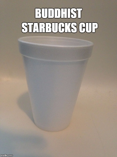 BUDDHIST STARBUCKS CUP | image tagged in buddhist starbucks cup | made w/ Imgflip meme maker