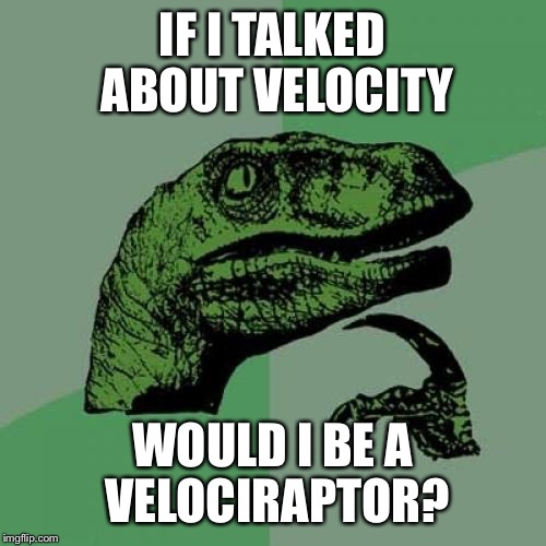 Philosoraptor Meme | IF I TALKED ABOUT VELOCITY WOULD I BE A VELOCIRAPTOR? | image tagged in memes,philosoraptor | made w/ Imgflip meme maker