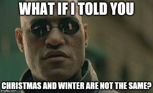 It's true - I checked | WHAT IF I TOLD YOU CHRISTMAS AND WINTER ARE NOT THE SAME? | image tagged in memes,matrix morpheus,christmas,winter | made w/ Imgflip meme maker