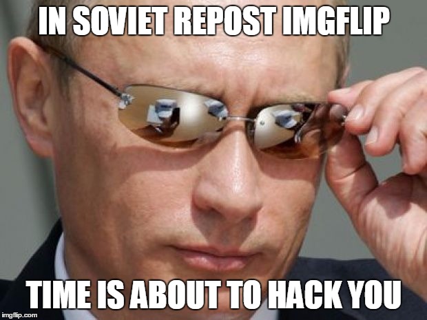 IN SOVIET REPOST IMGFLIP TIME IS ABOUT TO HACK YOU | made w/ Imgflip meme maker