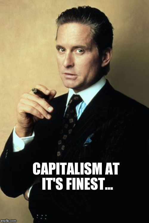 gekko capitalist | CAPITALISM AT IT'S FINEST... | image tagged in capitalism | made w/ Imgflip meme maker