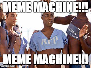 MEME MACHINE!!! MEME MACHINE!!! | made w/ Imgflip meme maker
