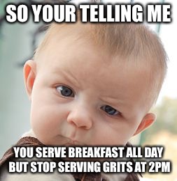 Southern Confused Baby | SO YOUR TELLING ME YOU SERVE BREAKFAST ALL DAY BUT STOP SERVING GRITS AT 2PM | image tagged in memes,skeptical baby,redneck,southern pride,confederate flag | made w/ Imgflip meme maker