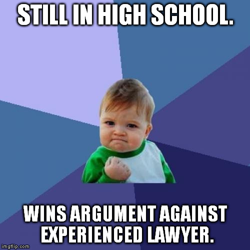 Success Kid Meme | STILL IN HIGH SCHOOL. WINS ARGUMENT AGAINST EXPERIENCED LAWYER. | image tagged in memes,success kid | made w/ Imgflip meme maker