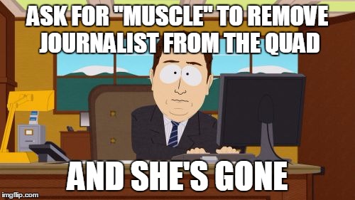 Aaaaand Its Gone | ASK FOR "MUSCLE" TO REMOVE JOURNALIST FROM THE QUAD AND SHE'S GONE | image tagged in memes,aaaaand its gone | made w/ Imgflip meme maker