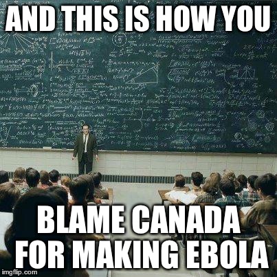 School | AND THIS IS HOW YOU BLAME CANADA FOR MAKING EBOLA | image tagged in school | made w/ Imgflip meme maker