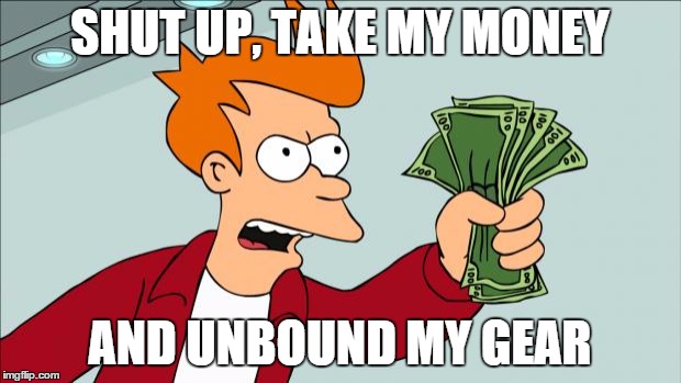 Shut up and take my money | SHUT UP, TAKE MY MONEY AND UNBOUND MY GEAR | image tagged in shut up and take my money | made w/ Imgflip meme maker