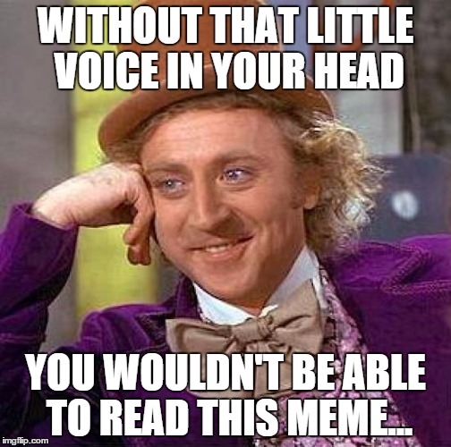 Creepy Condescending Wonka | WITHOUT THAT LITTLE VOICE IN YOUR HEAD YOU WOULDN'T BE ABLE TO READ THIS MEME... | image tagged in memes,creepy condescending wonka | made w/ Imgflip meme maker
