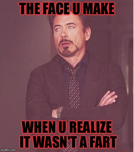 Face You Make Robert Downey Jr | THE FACE U MAKE WHEN U REALIZE IT WASN'T A FART | image tagged in memes,face you make robert downey jr | made w/ Imgflip meme maker