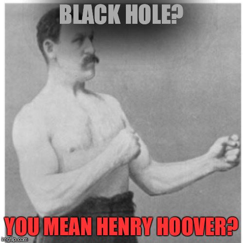 Overly Manly Man | BLACK HOLE? YOU MEAN HENRY HOOVER? | image tagged in memes,overly manly man | made w/ Imgflip meme maker