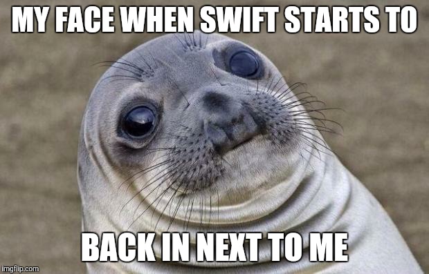 Awkward Moment Sealion | MY FACE WHEN SWIFT STARTS TO BACK IN NEXT TO ME | image tagged in memes,awkward moment sealion | made w/ Imgflip meme maker