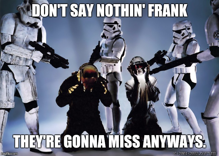No worries here. | DON'T SAY NOTHIN' FRANK THEY'RE GONNA MISS ANYWAYS. | image tagged in memes | made w/ Imgflip meme maker