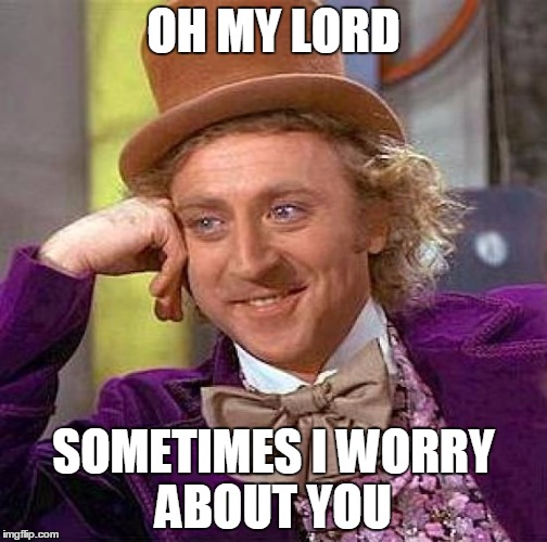 Creepy Condescending Wonka Meme | OH MY LORD SOMETIMES I WORRY ABOUT YOU | image tagged in memes,creepy condescending wonka | made w/ Imgflip meme maker