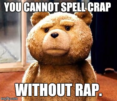 Truth revealed  | YOU CANNOT SPELL CRAP WITHOUT RAP. | image tagged in memes,ted | made w/ Imgflip meme maker