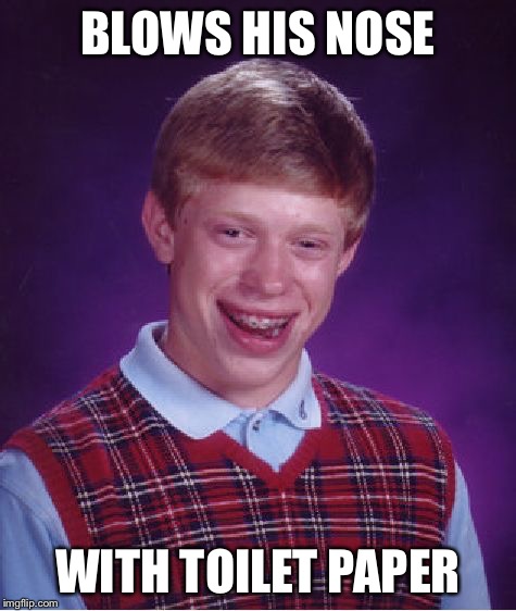 Bad Luck Brian Meme | BLOWS HIS NOSE WITH TOILET PAPER | image tagged in memes,bad luck brian | made w/ Imgflip meme maker