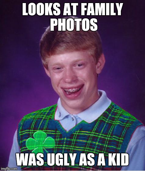 good luck brian | LOOKS AT FAMILY PHOTOS WAS UGLY AS A KID | image tagged in good luck brian | made w/ Imgflip meme maker