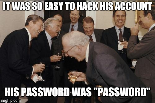 Laughing Men In Suits Meme | IT WAS SO EASY TO HACK HIS ACCOUNT HIS PASSWORD WAS "PASSWORD" | image tagged in memes,laughing men in suits | made w/ Imgflip meme maker