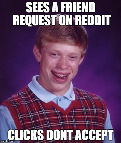 Bad Luck Brian | SEES A FRIEND REQUEST ON REDDIT CLICKS DONT ACCEPT | image tagged in memes,bad luck brian | made w/ Imgflip meme maker