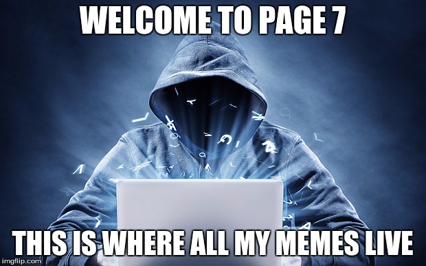 My memes. Welcome to them | WELCOME TO PAGE 7 THIS IS WHERE ALL MY MEMES LIVE | image tagged in deep web,memes,hacker,page | made w/ Imgflip meme maker