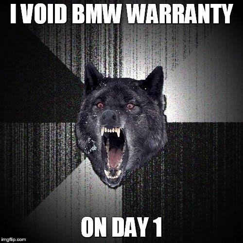 Insanity Wolf | I VOID BMW WARRANTY ON DAY 1 | image tagged in memes,insanity wolf | made w/ Imgflip meme maker