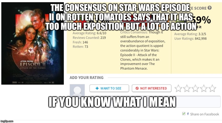 And to think I didn't want to watch this movie at first... | THE CONSENSUS ON STAR WARS EPISODE II ON ROTTEN TOMATOES SAYS THAT IT HAS TOO MUCH EXPOSITION BUT A LOT OF ACTION IF YOU KNOW WHAT I MEAN | image tagged in star wars,if you know what i mean bean,memes | made w/ Imgflip meme maker