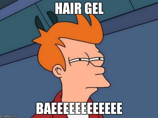 Futurama Fry | HAIR GEL BAEEEEEEEEEEEE | image tagged in memes,futurama fry | made w/ Imgflip meme maker