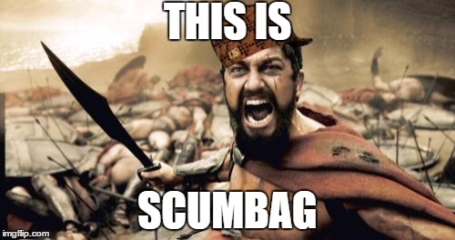 Sparta Leonidas Meme | THIS IS SCUMBAG | image tagged in memes,sparta leonidas,scumbag | made w/ Imgflip meme maker