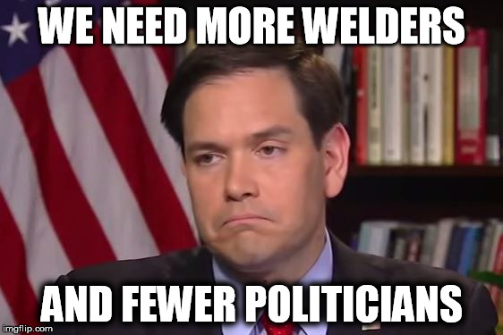 Someone hand this guy a filler rod... | WE NEED MORE WELDERS AND FEWER POLITICIANS | image tagged in politics | made w/ Imgflip meme maker