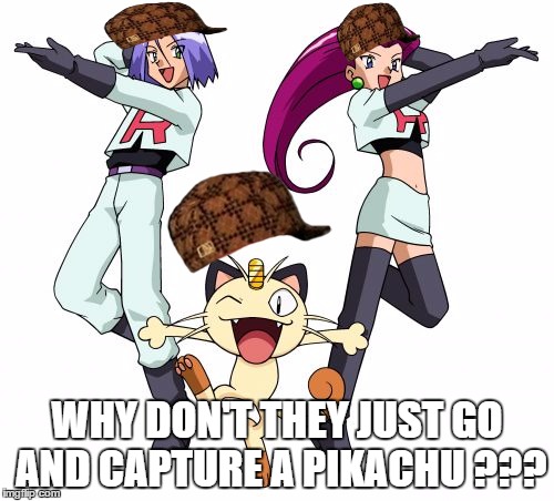 Team Rocket Meme | WHY DON'T THEY JUST GO AND CAPTURE A PIKACHU ??? | image tagged in memes,team rocket,scumbag | made w/ Imgflip meme maker