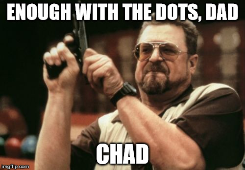 Am I The Only One Around Here Meme | ENOUGH WITH THE DOTS, DAD CHAD | image tagged in memes,am i the only one around here | made w/ Imgflip meme maker