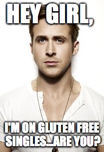 Ryan Gosling Meme | HEY GIRL, I'M ON GLUTEN FREE SINGLES...ARE YOU? | image tagged in memes,ryan gosling | made w/ Imgflip meme maker