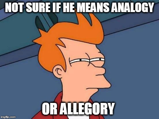 Futurama Fry Meme | NOT SURE IF HE MEANS ANALOGY OR ALLEGORY | image tagged in memes,futurama fry | made w/ Imgflip meme maker