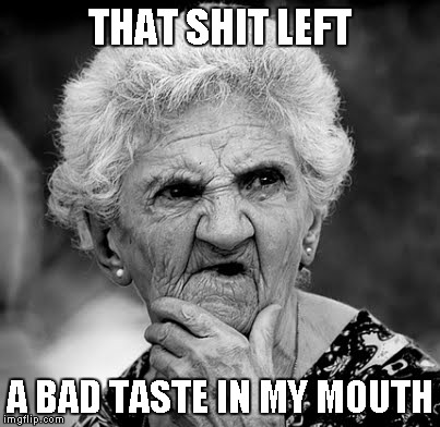 Skeptical Old Lady | THAT SHIT LEFT A BAD TASTE IN MY MOUTH | image tagged in skeptical old lady | made w/ Imgflip meme maker