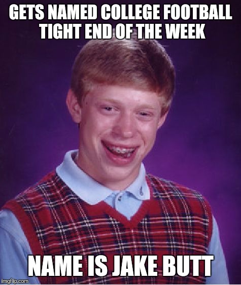 Bad Luck Brian | GETS NAMED COLLEGE FOOTBALL TIGHT END OF THE WEEK NAME IS JAKE BUTT | image tagged in memes,bad luck brian | made w/ Imgflip meme maker