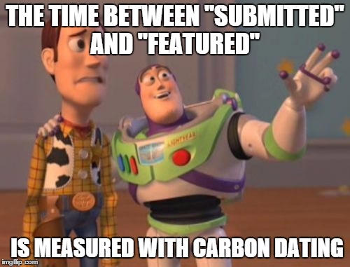 X, X Everywhere | THE TIME BETWEEN "SUBMITTED" AND "FEATURED" IS MEASURED WITH CARBON DATING | image tagged in memes,submissions,featured,imgflip,x x everywhere | made w/ Imgflip meme maker