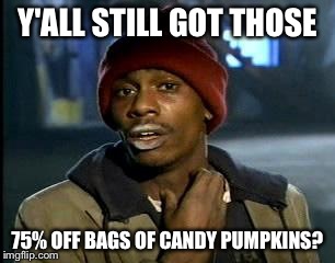 Y'all Got Any More Of That | Y'ALL STILL GOT THOSE 75% OFF BAGS OF CANDY PUMPKINS? | image tagged in memes,yall got any more of | made w/ Imgflip meme maker