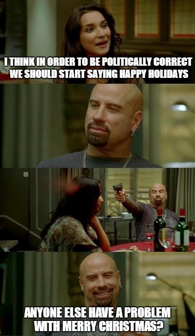 Skinhead Travolta is not much into political correctness I guess... | I THINK IN ORDER TO BE POLITICALLY CORRECT WE SHOULD START SAYING HAPPY HOLIDAYS ANYONE ELSE HAVE A PROBLEM WITH MERRY CHRISTMAS? | image tagged in memes,skinhead john travolta | made w/ Imgflip meme maker