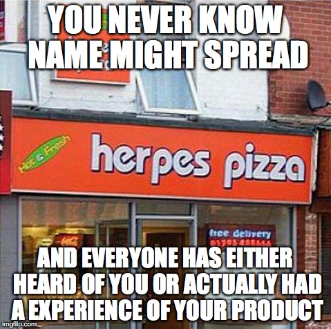 Herpes Pizza | YOU NEVER KNOW NAME MIGHT SPREAD AND EVERYONE HAS EITHER HEARD OF YOU OR ACTUALLY HAD A EXPERIENCE OF YOUR PRODUCT | image tagged in herpes pizza | made w/ Imgflip meme maker