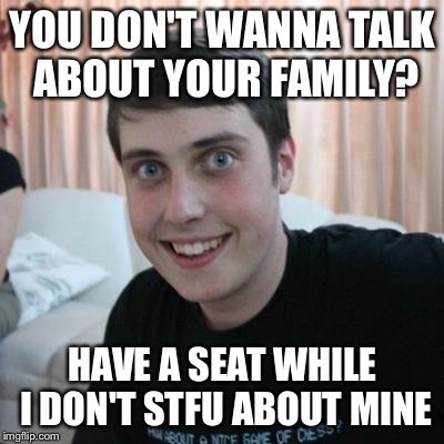 Overly attached boyfriend | YOU DON'T WANNA TALK ABOUT YOUR FAMILY? HAVE A SEAT WHILE I DON'T STFU ABOUT MINE | image tagged in overly attached boyfriend | made w/ Imgflip meme maker
