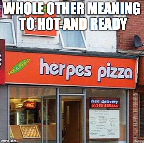 Herpes Pizza | WHOLE OTHER MEANING TO HOT AND READY | image tagged in herpes pizza | made w/ Imgflip meme maker