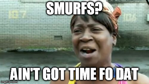 Ain't Nobody Got Time For That Meme | SMURFS? AIN'T GOT TIME FO DAT | image tagged in memes,aint nobody got time for that | made w/ Imgflip meme maker