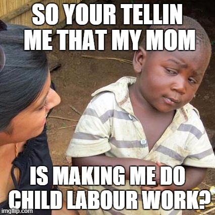 Third World Skeptical Kid Meme | SO YOUR TELLIN ME THAT MY MOM IS MAKING ME DO CHILD LABOUR WORK? | image tagged in memes,third world skeptical kid | made w/ Imgflip meme maker