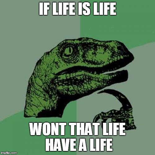 Philosoraptor | IF LIFE IS LIFE WONT THAT LIFE HAVE A LIFE | image tagged in memes,philosoraptor | made w/ Imgflip meme maker
