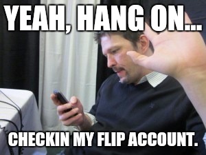 YEAH, HANG ON... CHECKIN MY FLIP ACCOUNT. | made w/ Imgflip meme maker